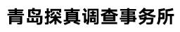 青岛侦探_青岛侦探事务所_青岛侦探公司-青岛探真调查事务所